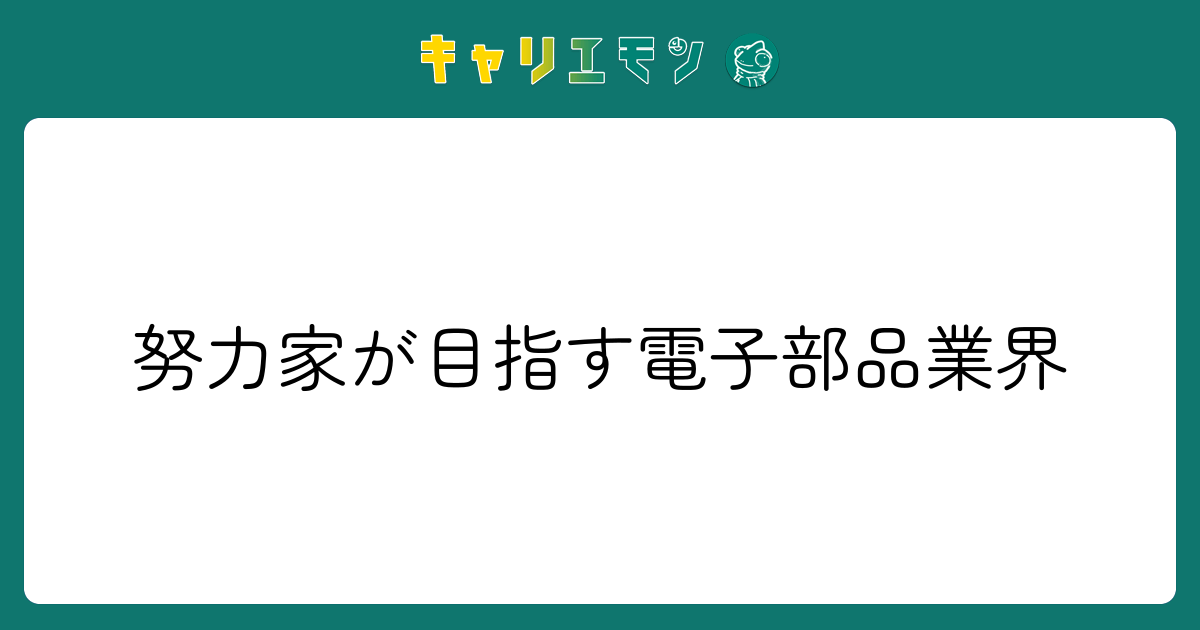 努力家が目指す電子部品業界