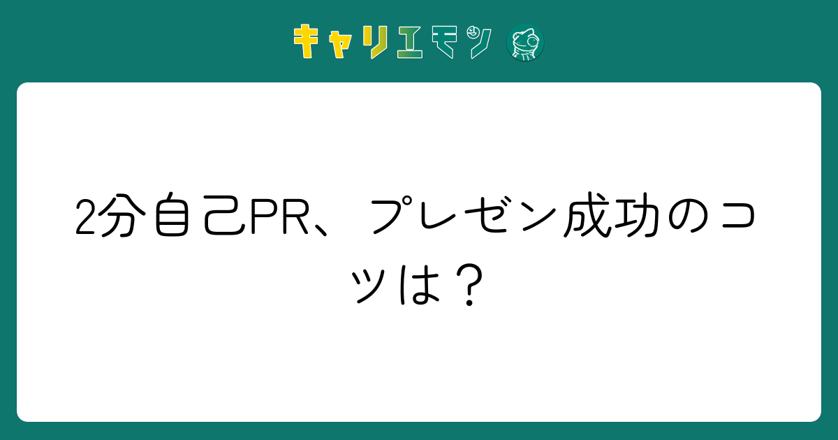 2分自己PR、プレゼン成功のコツは？