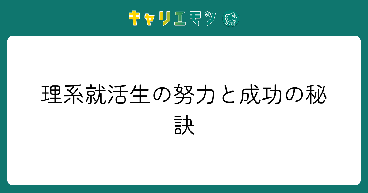 理系就活生の努力と成功の秘訣