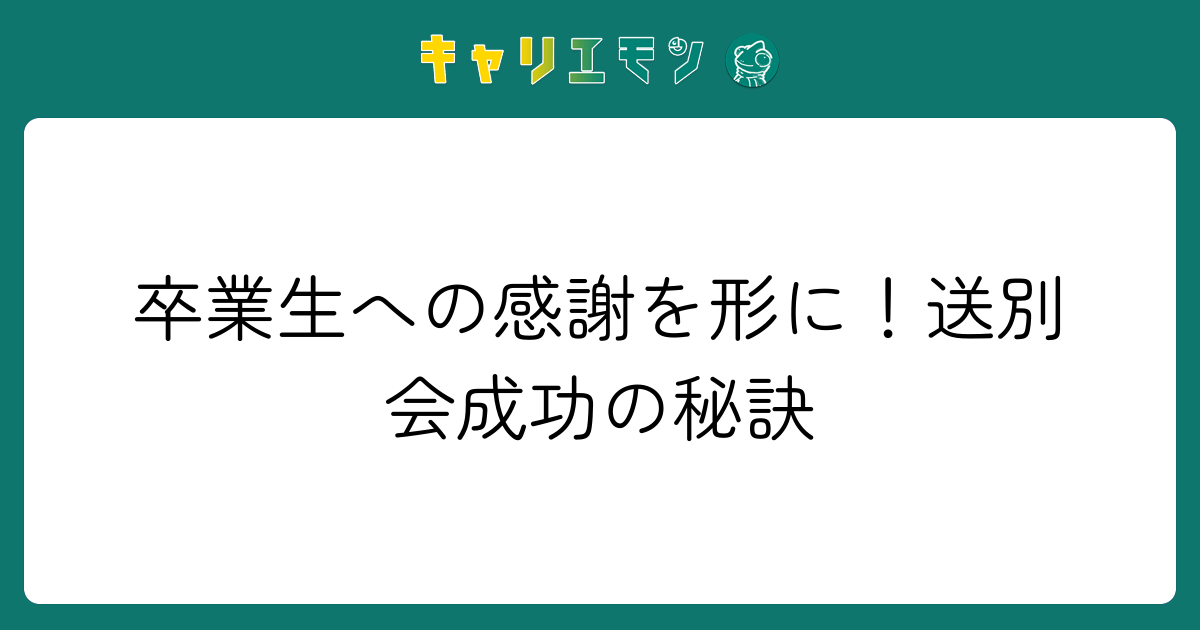 卒業生への感謝を形に！送別会成功の秘訣