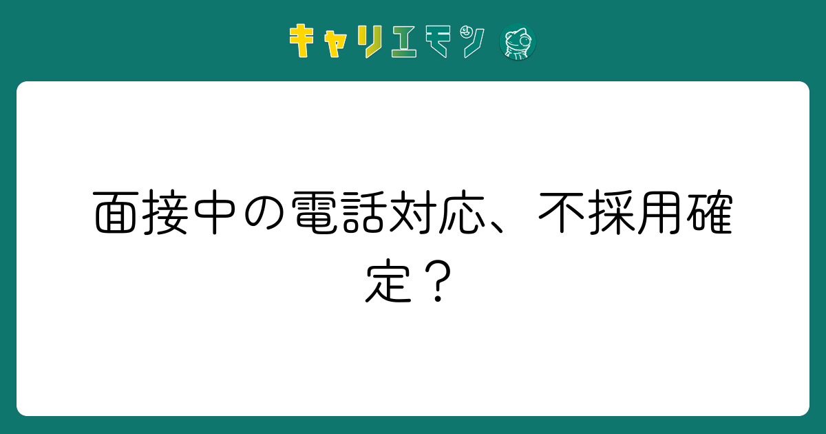 面接中の電話対応、不採用確定？