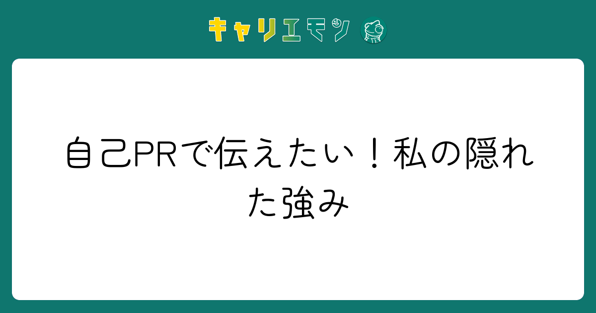 自己PRで伝えたい！私の隠れた強み