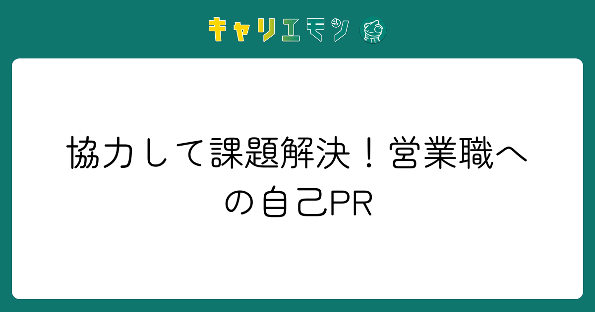 協力して課題解決！営業職への自己PR