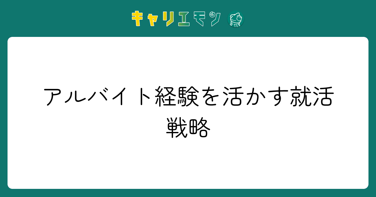 アルバイト経験を活かす就活戦略