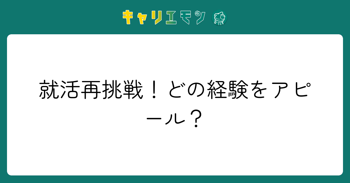 就活再挑戦！どの経験をアピール？