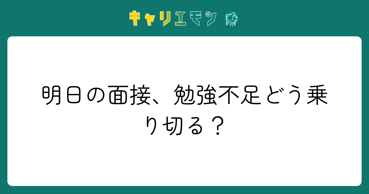 明日の面接、勉強不足どう乗り切る？