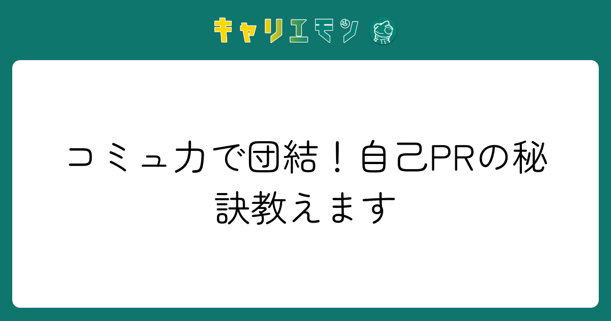 コミュ力で団結！自己PRの秘訣教えます