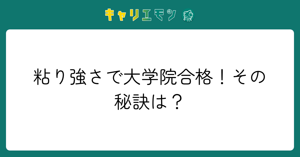 粘り強さで大学院合格！その秘訣は？