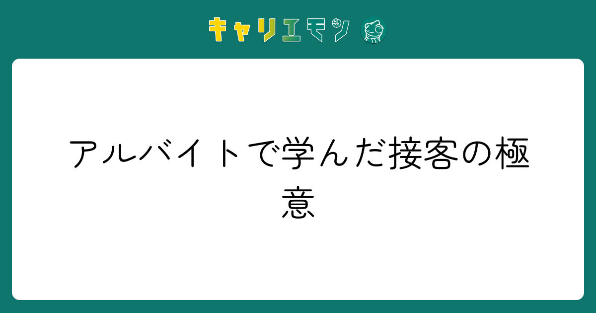 アルバイトで学んだ接客の極意