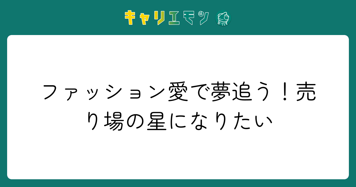 ファッション愛で夢追う！売り場の星になりたい