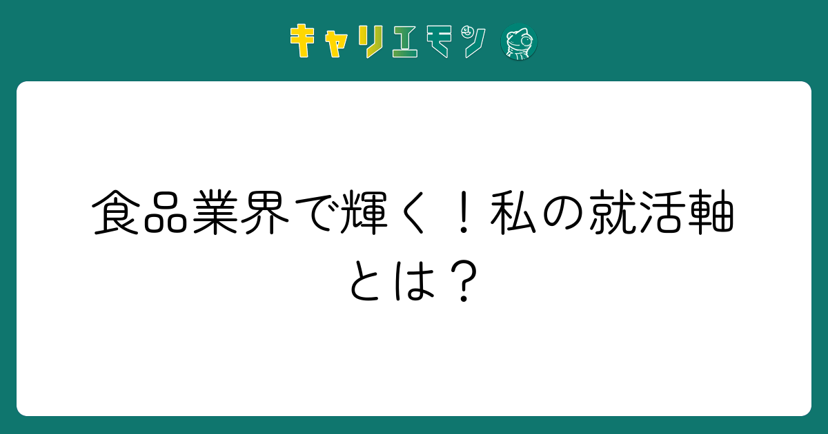 食品業界で輝く！私の就活軸とは？