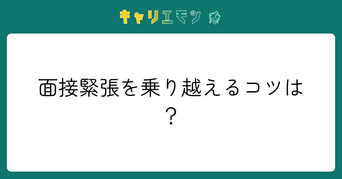 面接緊張を乗り越えるコツは？