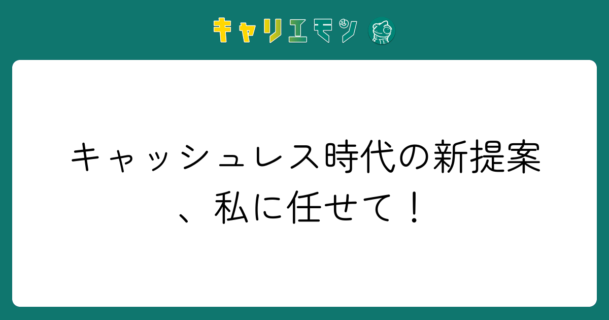 キャッシュレス時代の新提案、私に任せて！