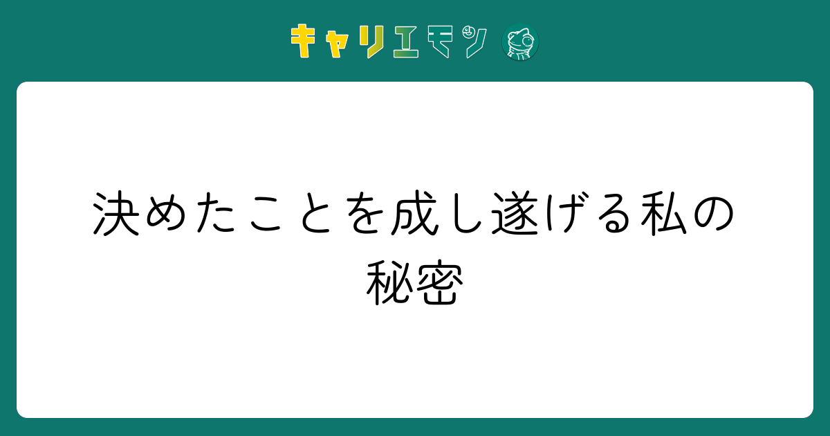 決めたことを成し遂げる私の秘密