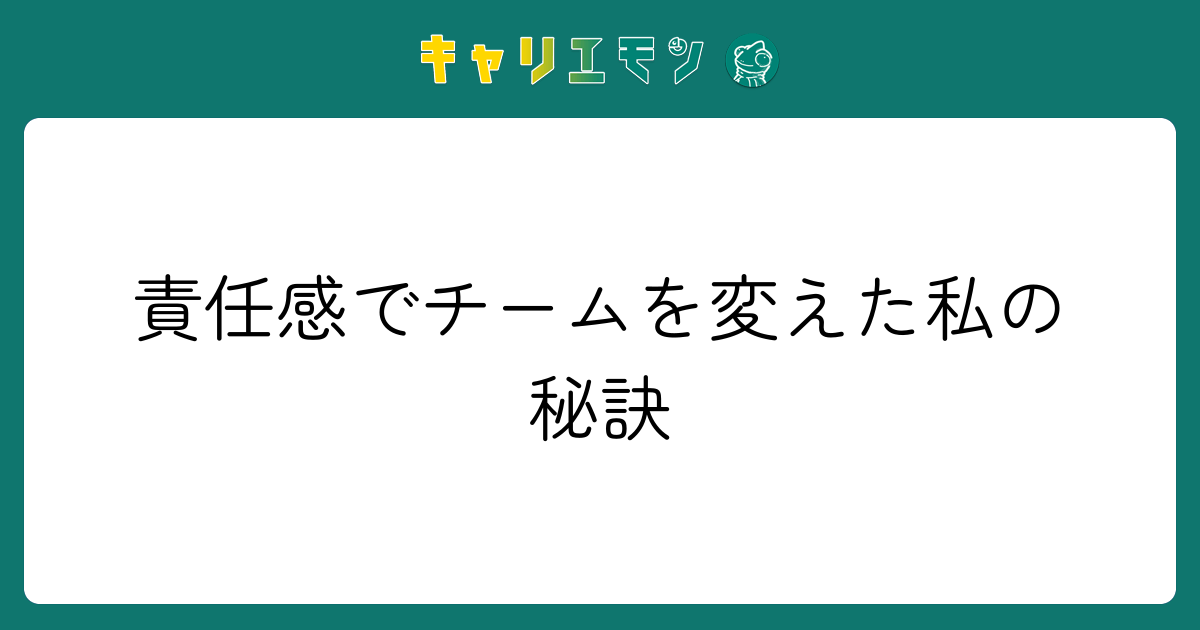責任感でチームを変えた私の秘訣