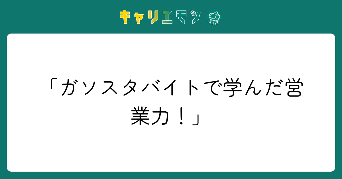 「ガソスタバイトで学んだ営業力！」