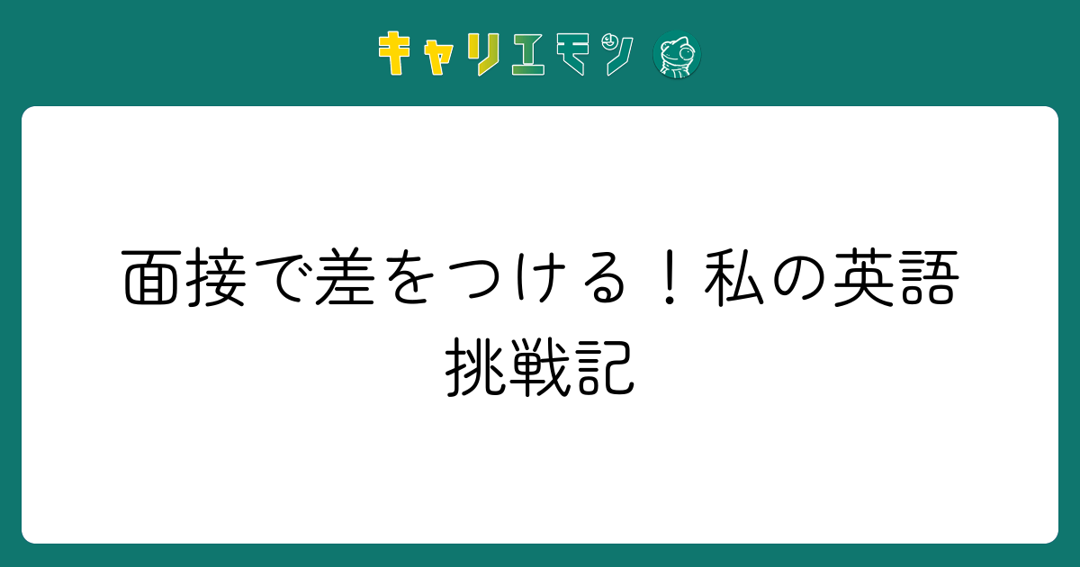 面接で差をつける！私の英語挑戦記