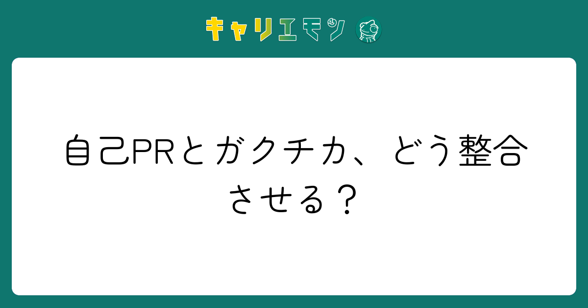 自己PRとガクチカ、どう整合させる？