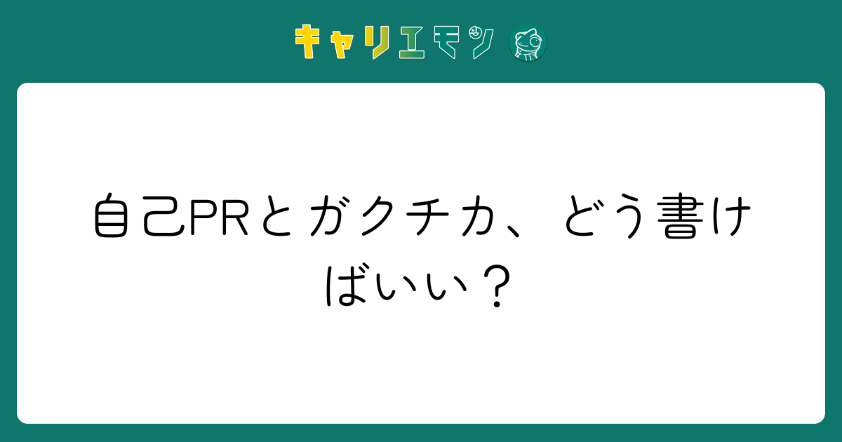 自己PRとガクチカ、どう書けばいい？