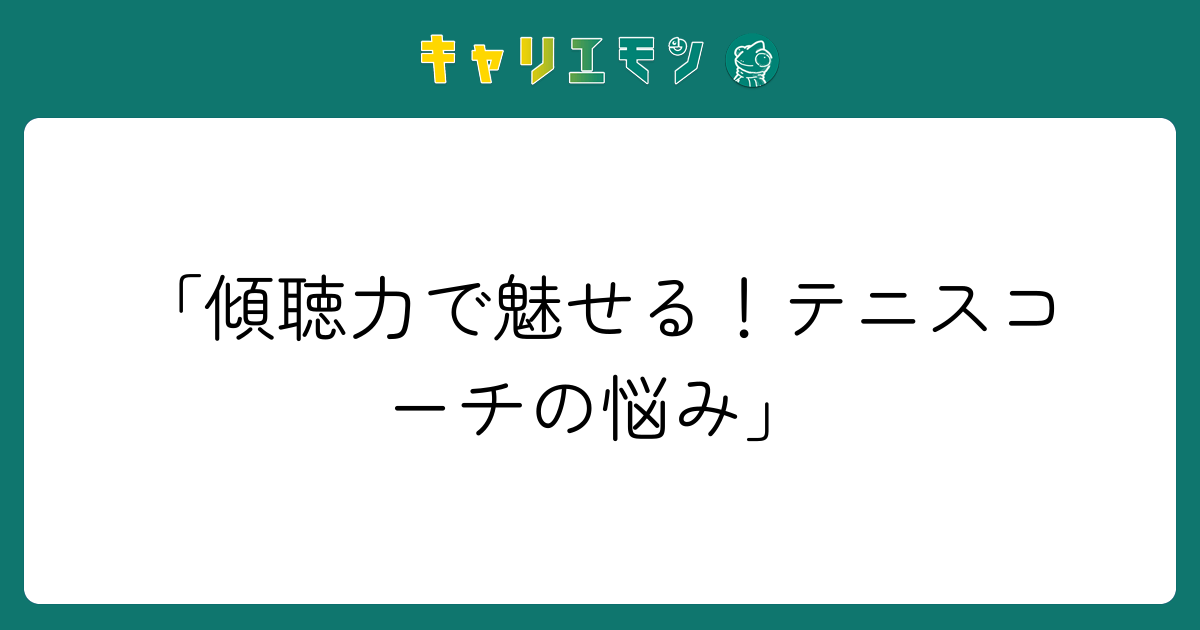「傾聴力で魅せる！テニスコーチの悩み」