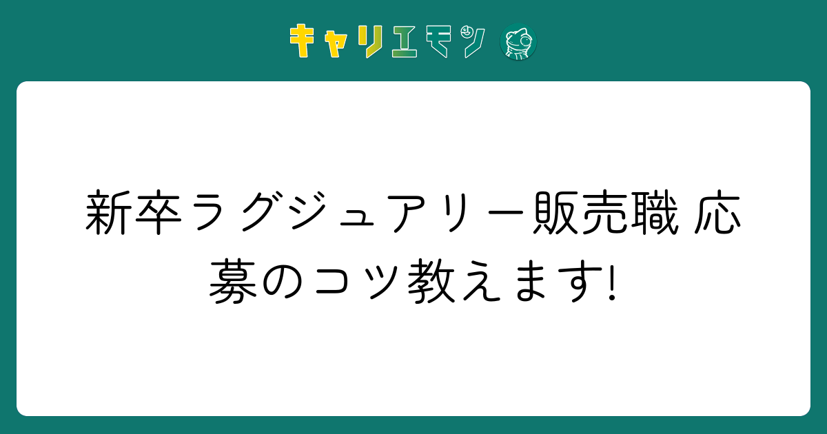新卒ラグジュアリー販売職 応募のコツ教えます!