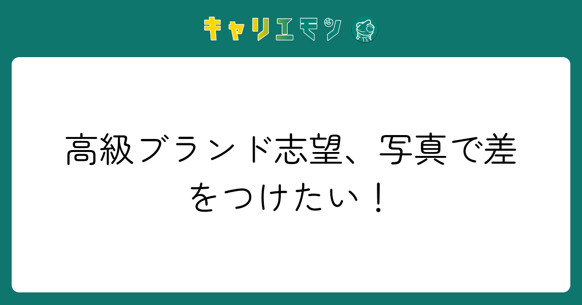高級ブランド志望、写真で差をつけたい！