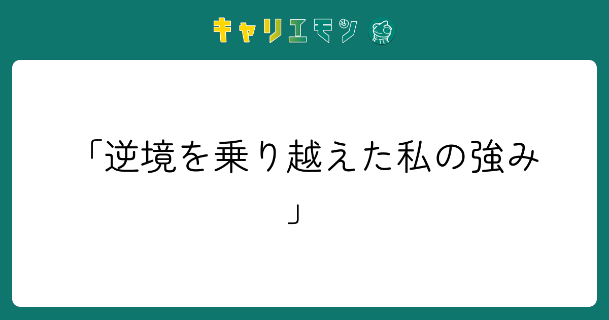 「逆境を乗り越えた私の強み」