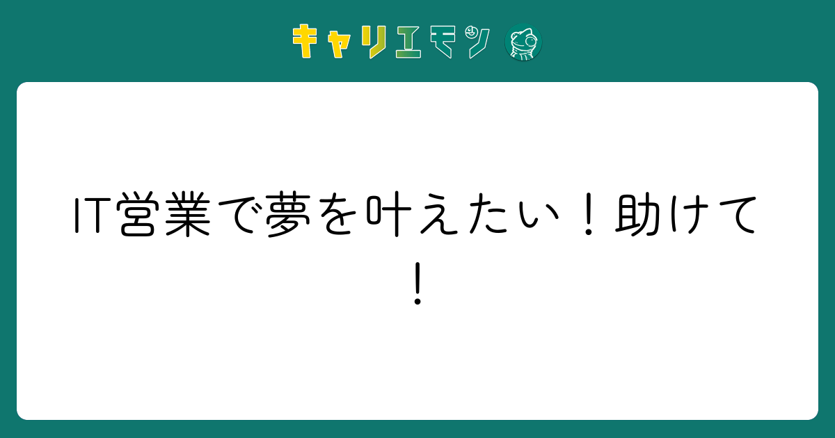 IT営業で夢を叶えたい！助けて！