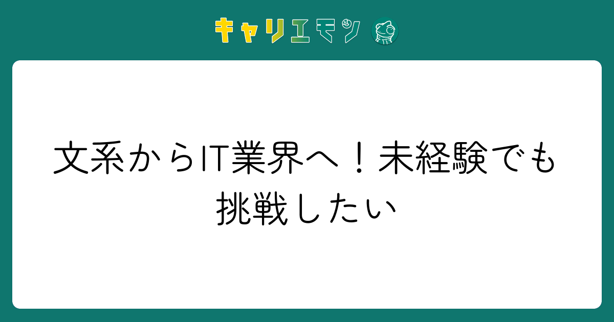 文系からIT業界へ！未経験でも挑戦したい