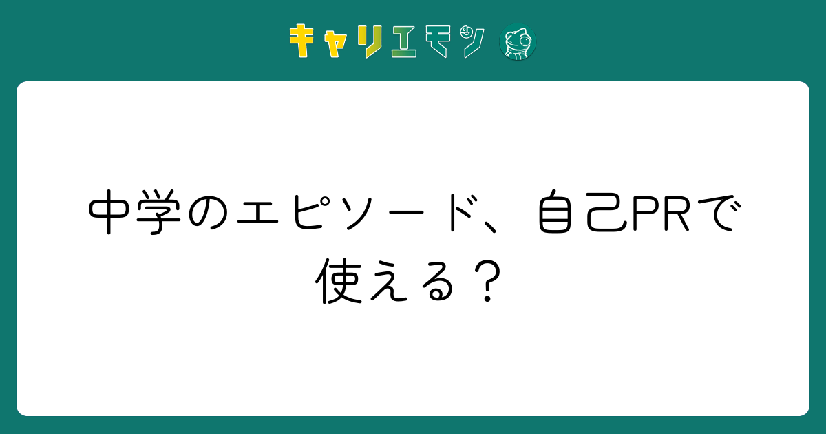 中学のエピソード、自己PRで使える？