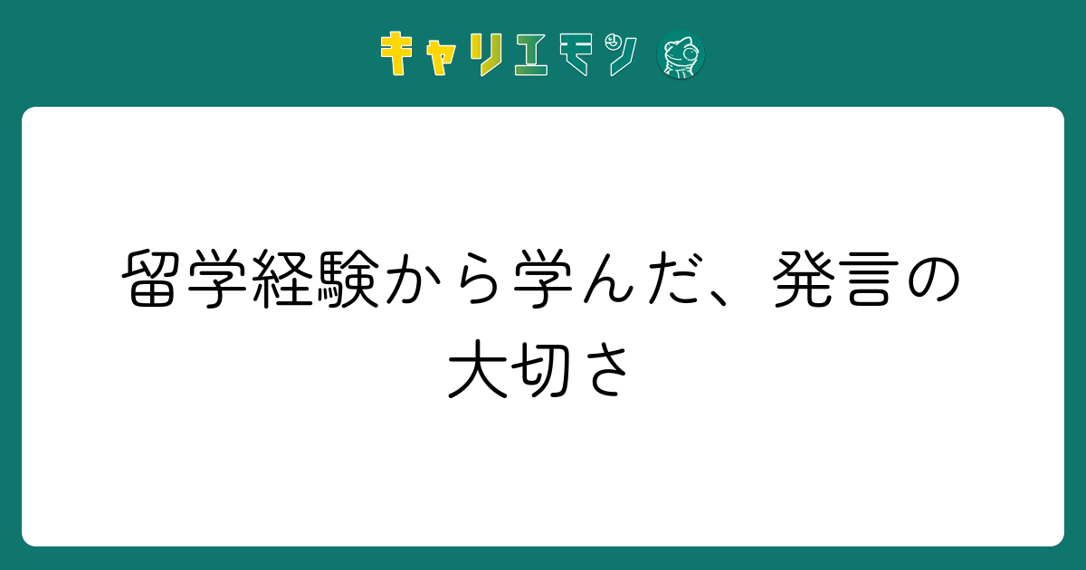 留学経験から学んだ、発言の大切さ