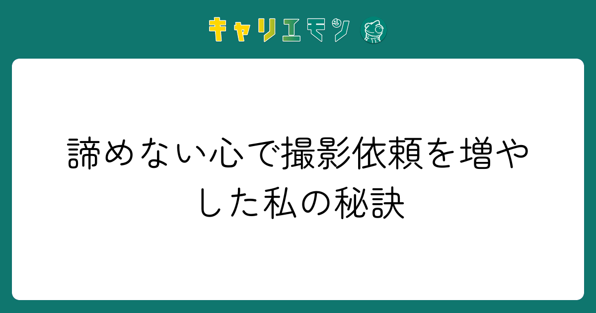 諦めない心で撮影依頼を増やした私の秘訣