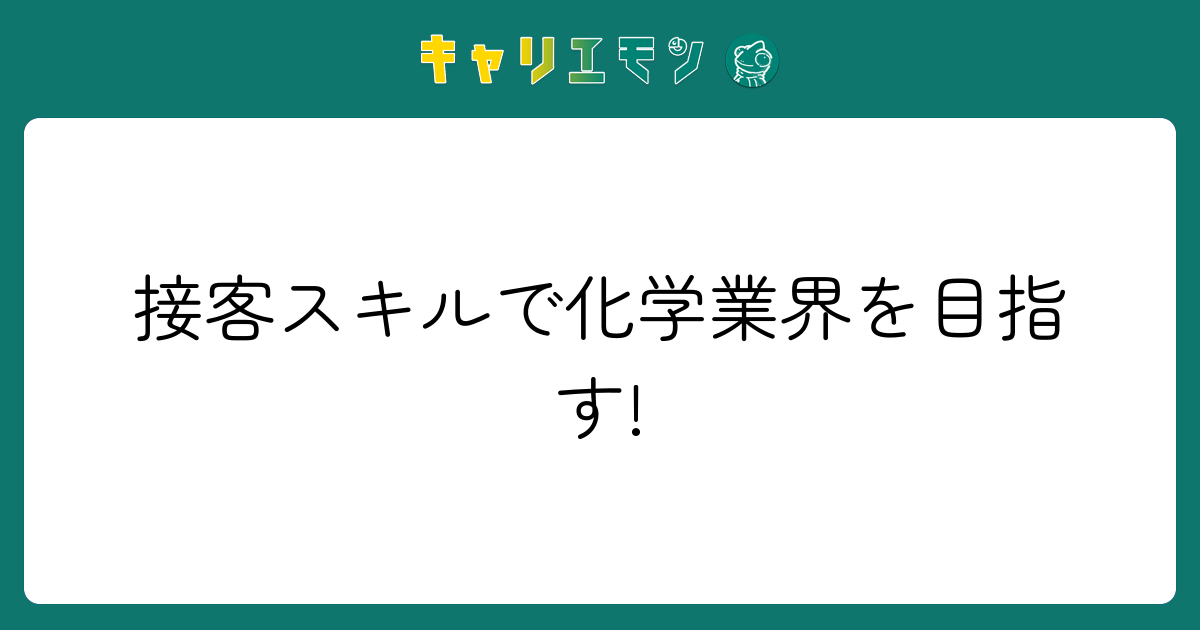 接客スキルで化学業界を目指す!