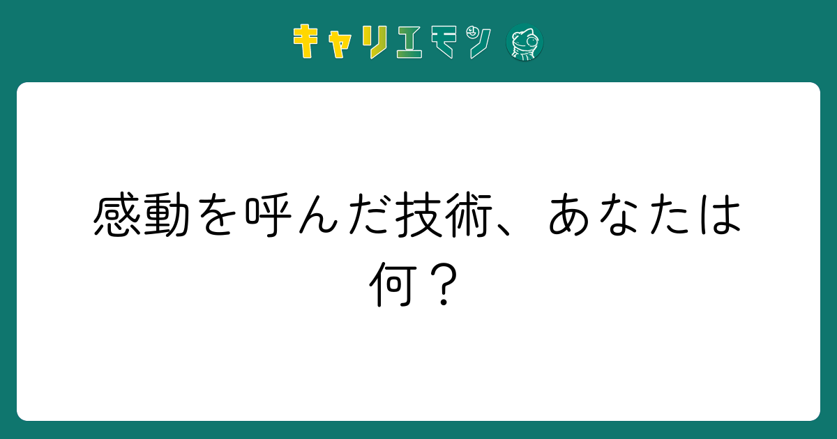 感動を呼んだ技術、あなたは何？