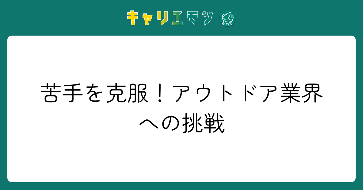 苦手を克服！アウトドア業界への挑戦