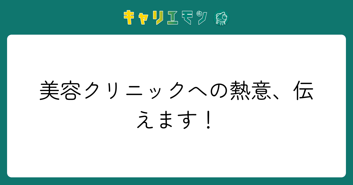 美容クリニックへの熱意、伝えます！