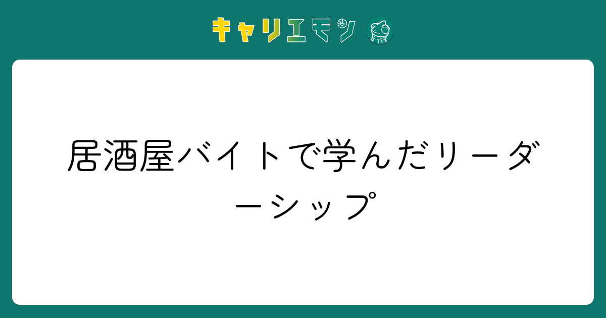 居酒屋バイトで学んだリーダーシップ
