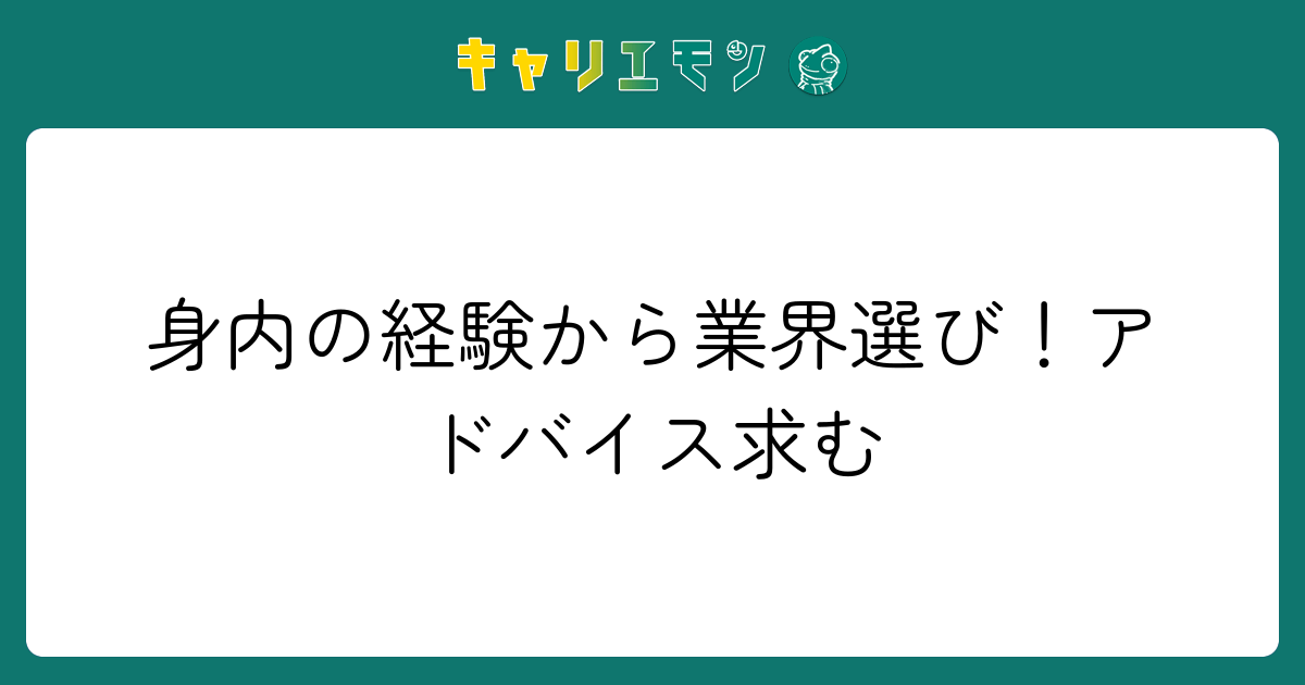 身内の経験から業界選び！アドバイス求む