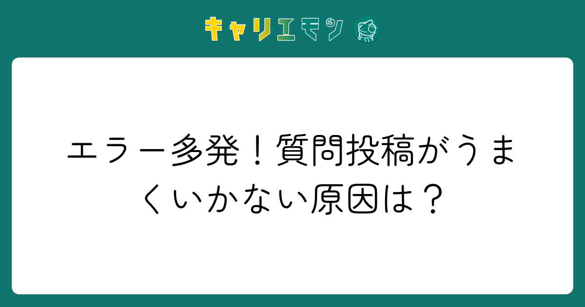エラー多発！質問投稿がうまくいかない原因は？