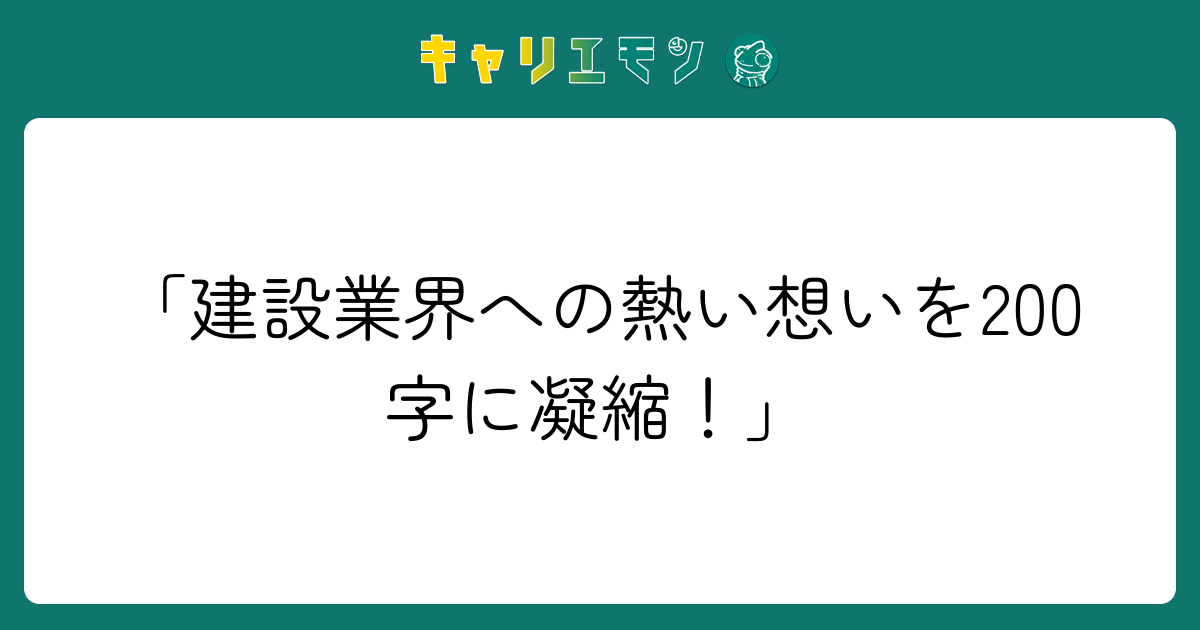 「建設業界への熱い想いを200字に凝縮！」