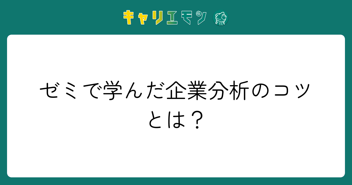 ゼミで学んだ企業分析のコツとは？