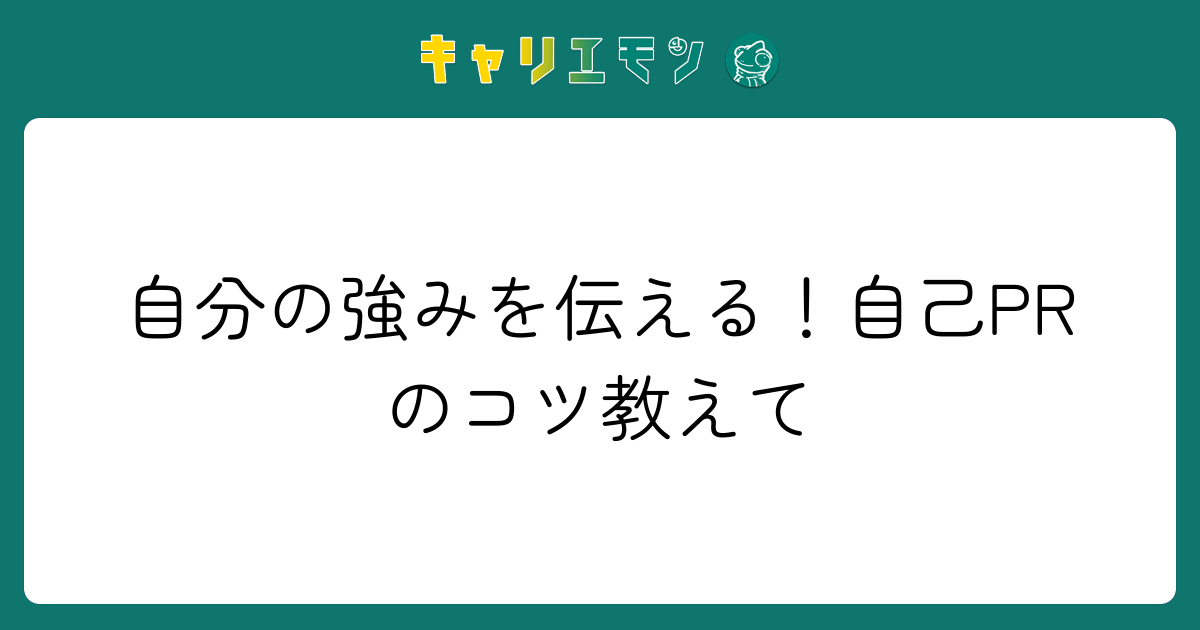 自分の強みを伝える！自己PRのコツ教えて