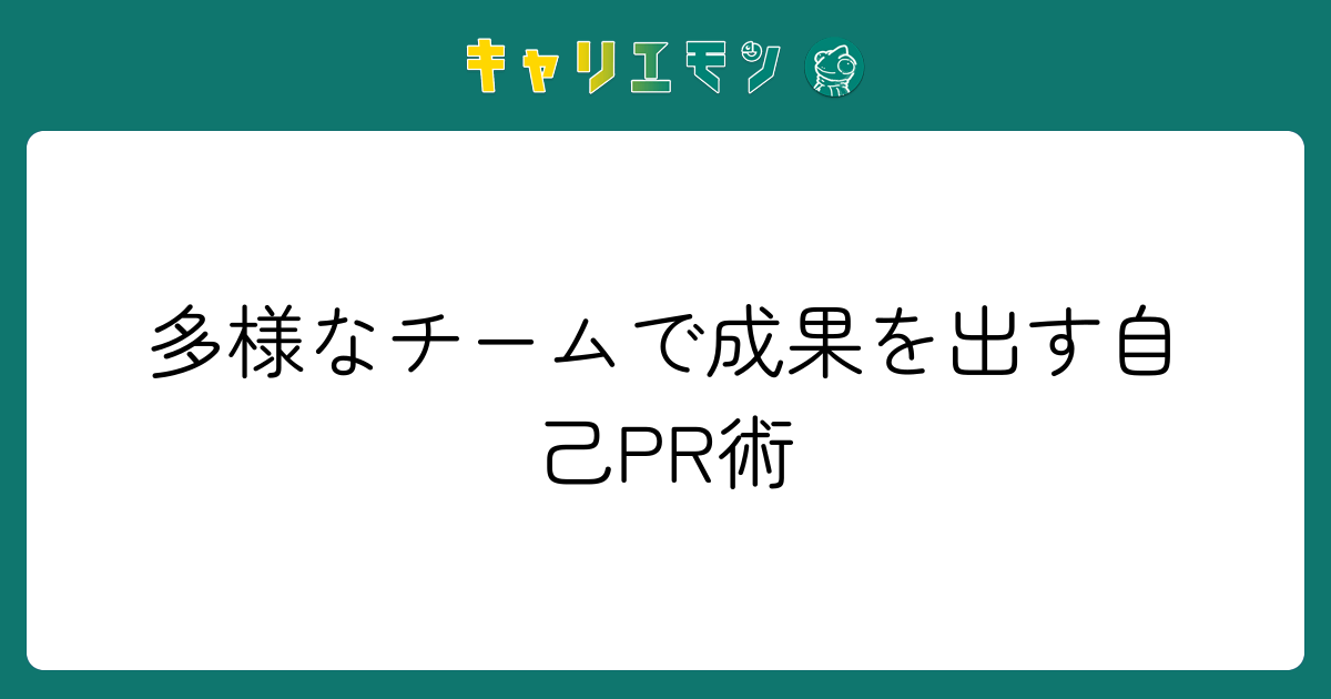 多様なチームで成果を出す自己PR術