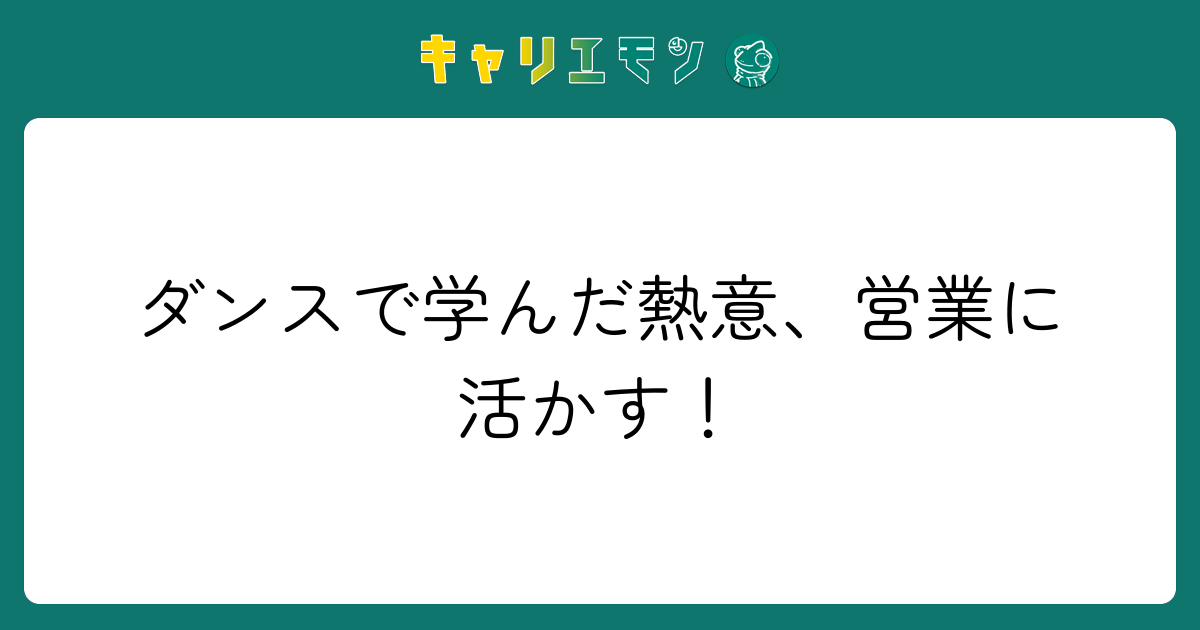 ダンスで学んだ熱意、営業に活かす！