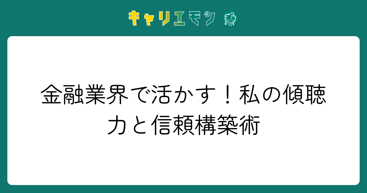 金融業界で活かす！私の傾聴力と信頼構築術