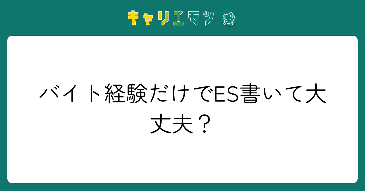 バイト経験だけでES書いて大丈夫？