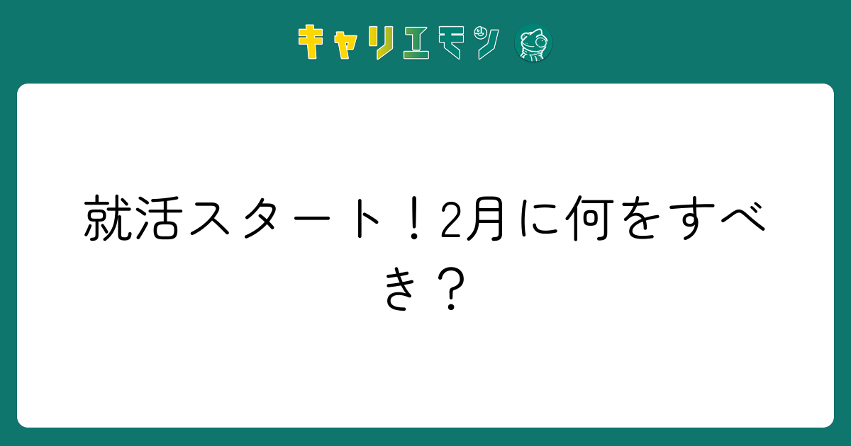 就活スタート！2月に何をすべき？