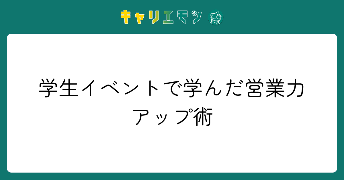学生イベントで学んだ営業力アップ術