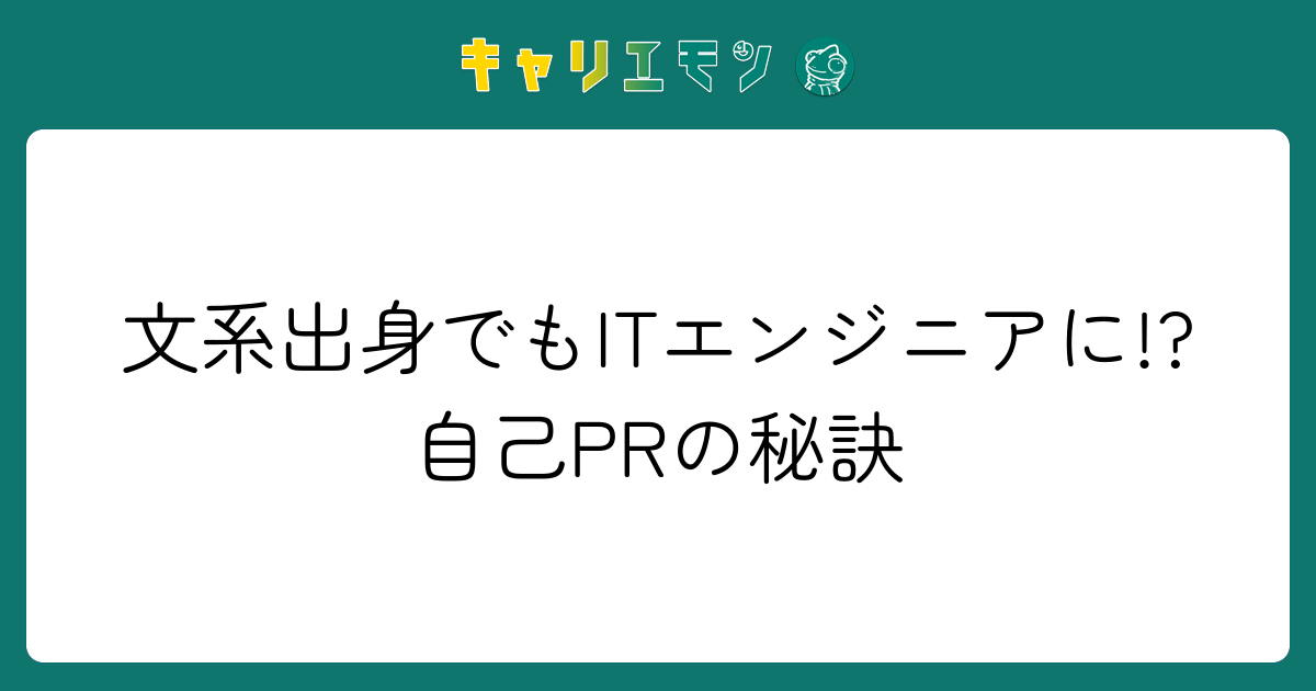 文系出身でもITエンジニアに!?自己PRの秘訣