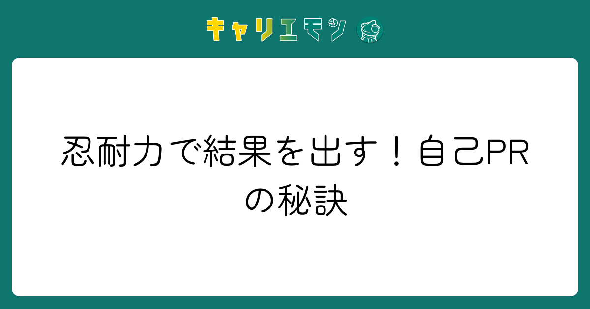 忍耐力で結果を出す！自己PRの秘訣